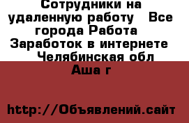 Сотрудники на удаленную работу - Все города Работа » Заработок в интернете   . Челябинская обл.,Аша г.